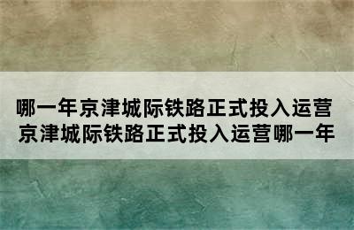 哪一年京津城际铁路正式投入运营 京津城际铁路正式投入运营哪一年